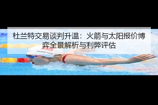 杜兰特交易谈判升温：火箭与太阳报价博弈全景解析与利弊评估