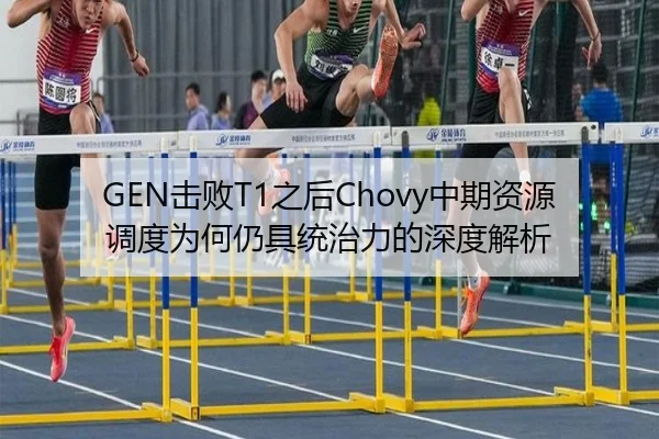 GEN击败T1之后Chovy中期资源调度为何仍具统治力的深度解析
